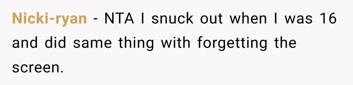 Nicki-ryan − NTA I snuck out when I was 16 and did same thing with forgetting the screen.