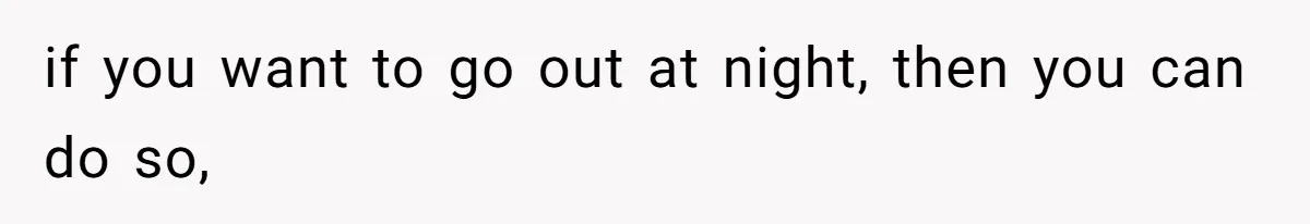 if you want to go out at night, then you can do so,