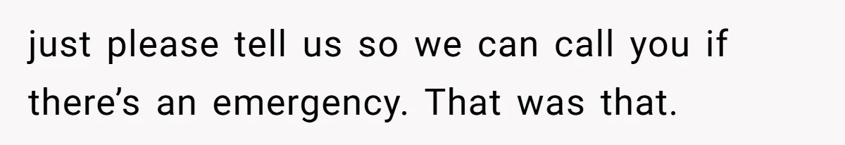 just please tell us so we can call you if there’s an emergency. That was that.