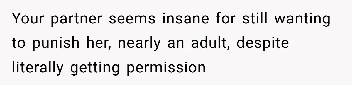Your partner seems insane for still wanting to punish her, nearly an adult, despite literally getting permission