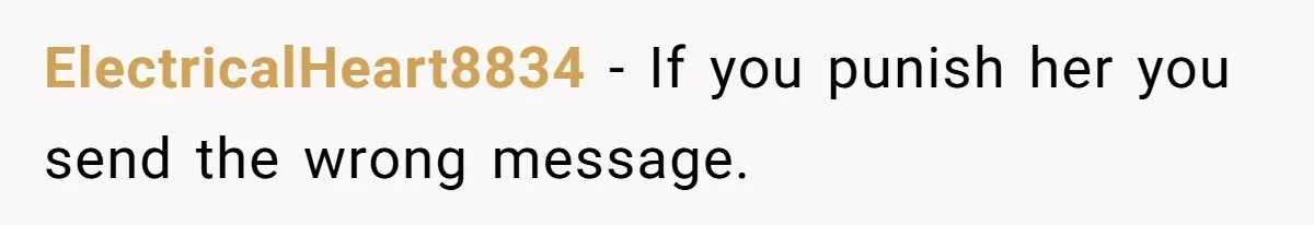 ElectricalHeart8834 − If you punish her you send the wrong message.