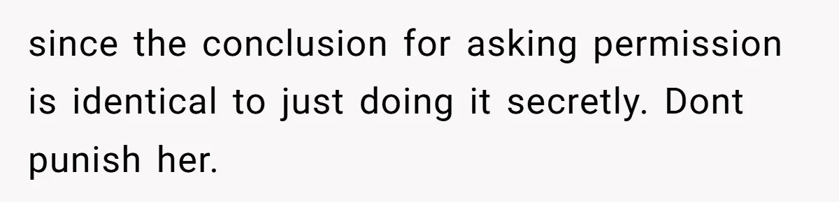 since the conclusion for asking permission is identical to just doing it secretly. Dont punish her.