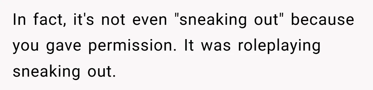 In fact, it's not even "sneaking out" because you gave permission. It was roleplaying sneaking out.