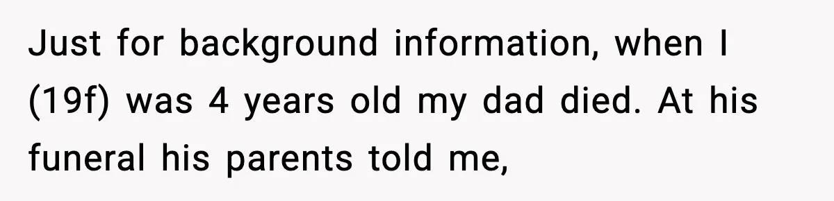 Just for background information, when I (19f) was 4 years old my dad died. At his funeral his parents told me,
