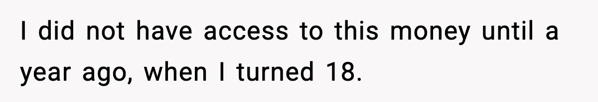I did not have access to this money until a year ago, when I turned 18.