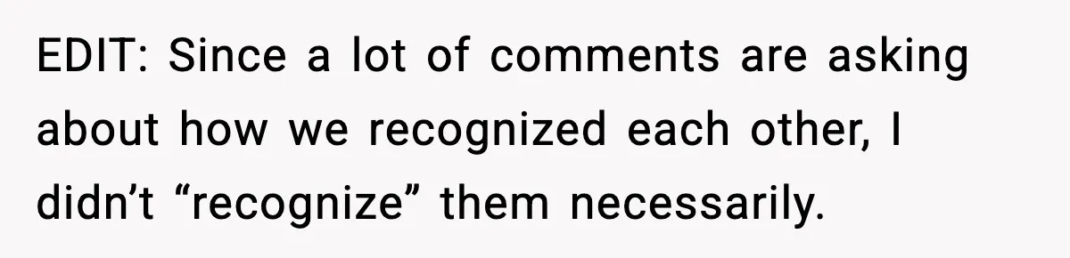 EDIT: Since a lot of comments are asking about how we recognized each other, I didn’t “recognize” them necessarily.