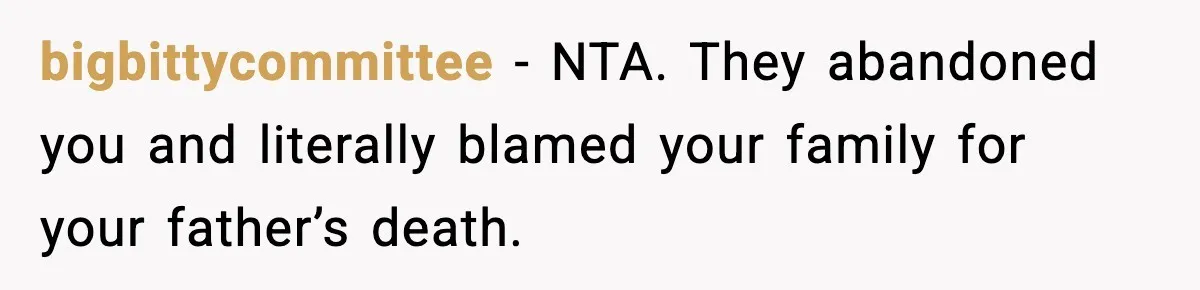 bigbittycommittee - NTA. They abandoned you and literally blamed your family for your father’s death.