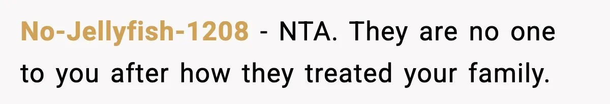 No-Jellyfish-1208 - NTA. They are no one to you after how they treated your family.