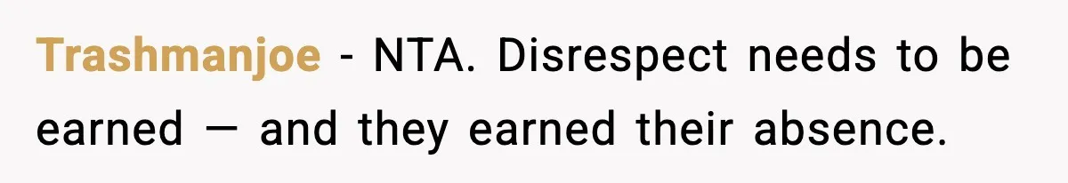 Trashmanjoe - NTA. Disrespect needs to be earned — and they earned their absence.