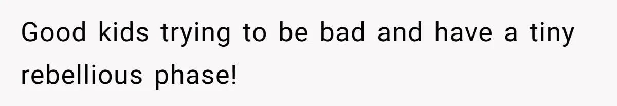 Good kids trying to be bad and have a tiny rebellious phase!
