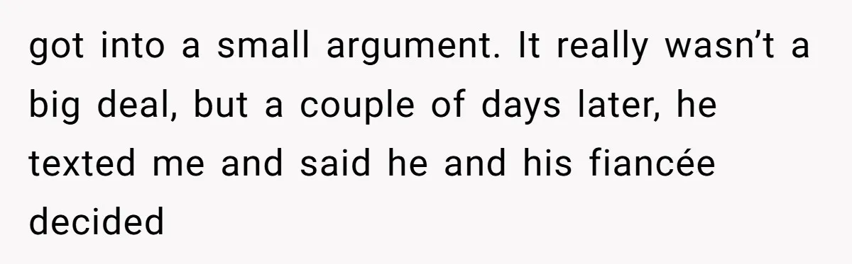 got into a small argument. It really wasn’t a big deal, but a couple of days later, he texted me and said he and his fiancée decided