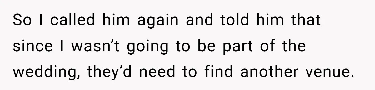 So I called him again and told him that since I wasn’t going to be part of the wedding, they’d need to find another venue.