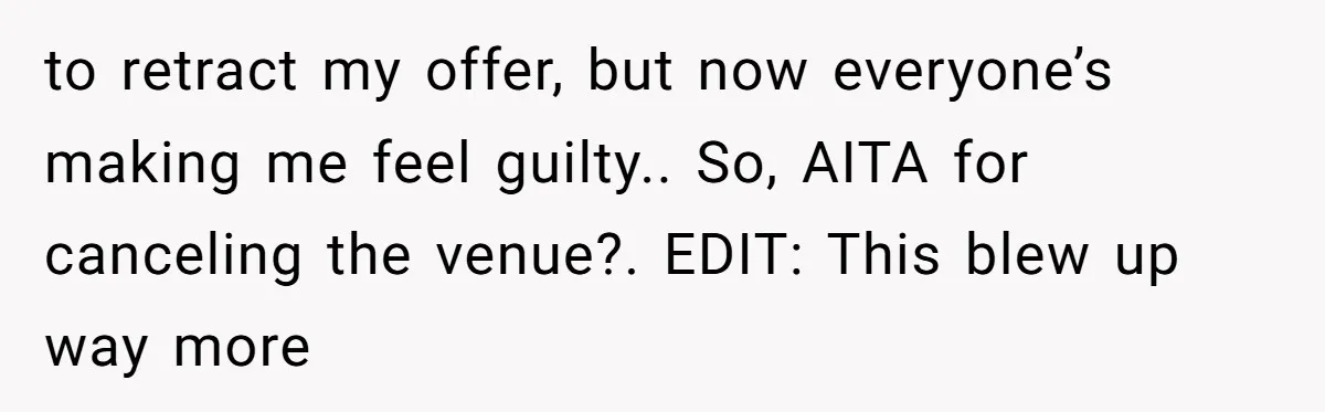 to retract my offer, but now everyone’s making me feel guilty.. So, AITA for canceling the venue?. EDIT: This blew up way more