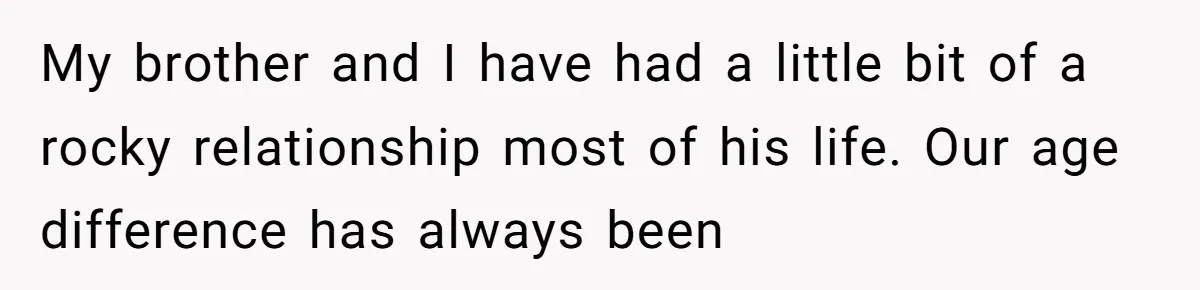 My brother and I have had a little bit of a rocky relationship most of his life. Our age difference has always been
