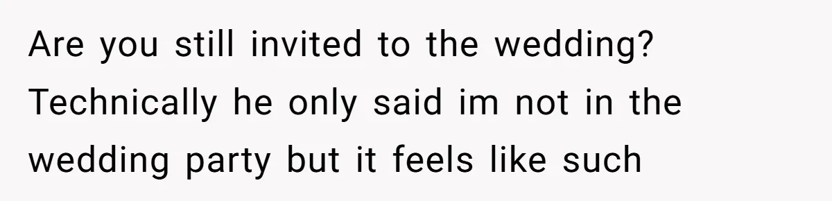 Are you still invited to the wedding? Technically he only said im not in the wedding party but it feels like such
