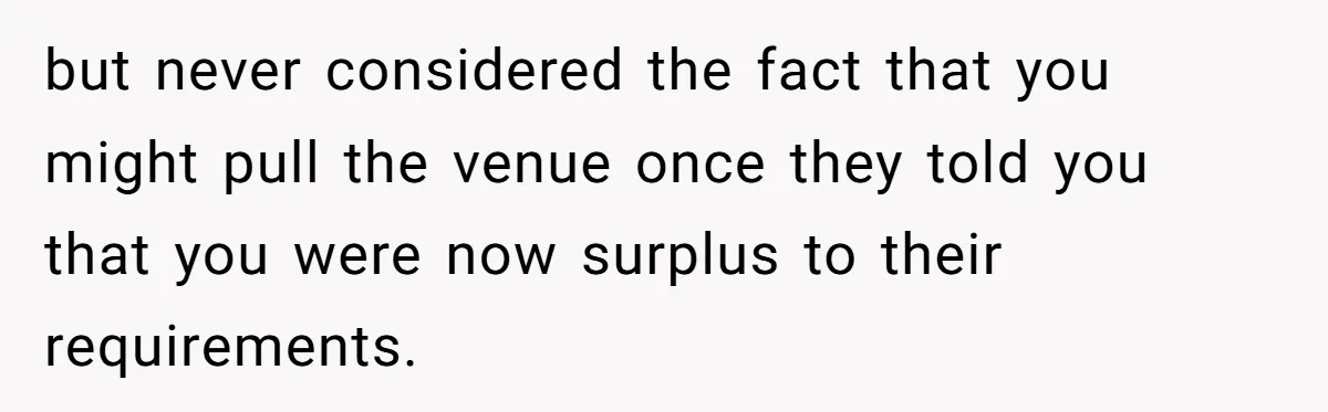 but never considered the fact that you might pull the venue once they told you that you were now surplus to their requirements.