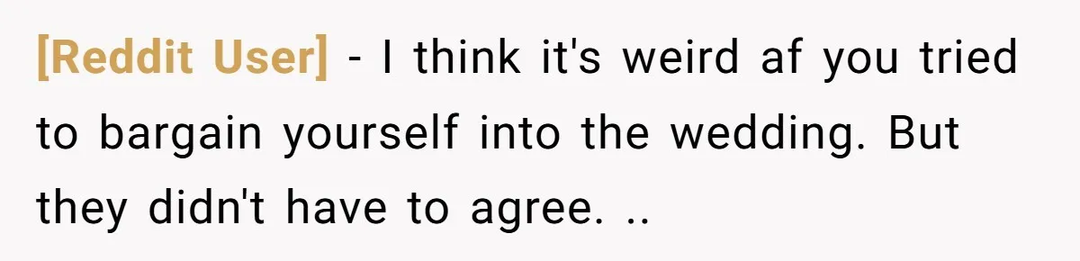 [Reddit User] − I think it's weird af you tried to bargain yourself into the wedding. But they didn't have to agree. ..