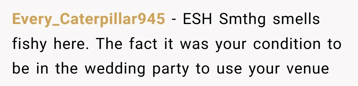 Every_Caterpillar945 − ESH Smthg smells fishy here. The fact it was your condition to be in the wedding party to use your venue
