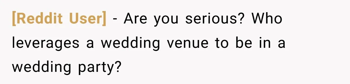 [Reddit User] − Are you serious? Who leverages a wedding venue to be in a wedding party?
