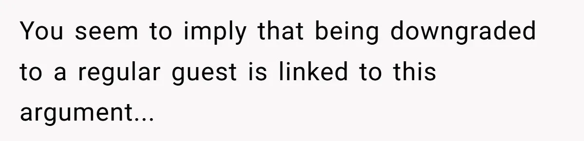 You seem to imply that being downgraded to a regular guest is linked to this argument...