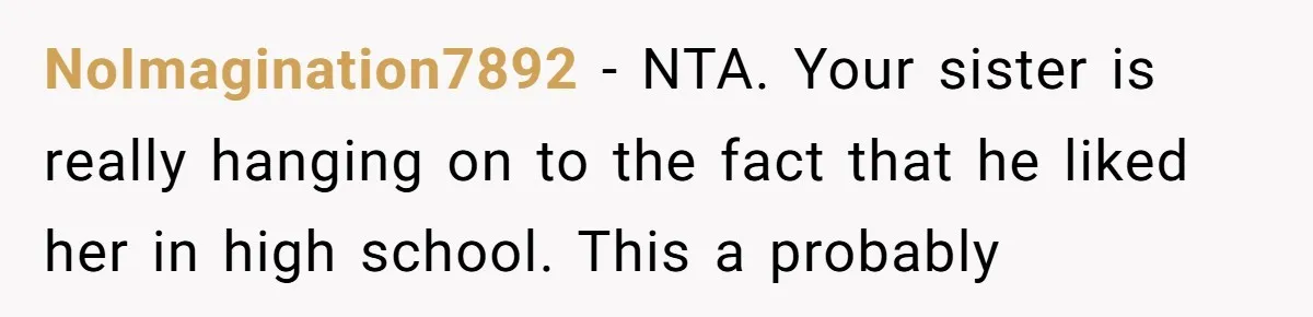 NoImagination7892 − NTA. Your sister is really hanging on to the fact that he liked her in high school. This a probably