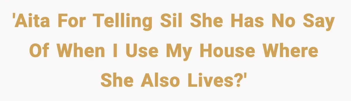 'AITA for telling SIL she has no say of when I use my house where she also lives?'