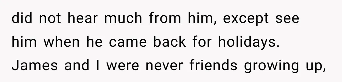 did not hear much from him, except see him when he came back for holidays. James and I were never friends growing up,