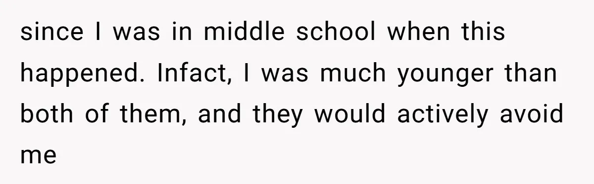 since I was in middle school when this happened. Infact, I was much younger than both of them, and they would actively avoid me