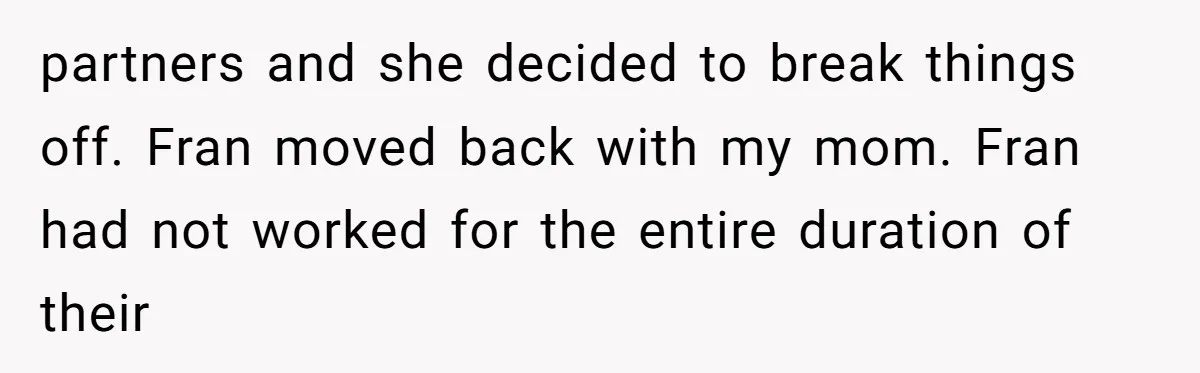 partners and she decided to break things off. Fran moved back with my mom. Fran had not worked for the entire duration of their