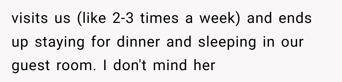 visits us (like 2-3 times a week) and ends up staying for dinner and sleeping in our guest room. I don't mind her