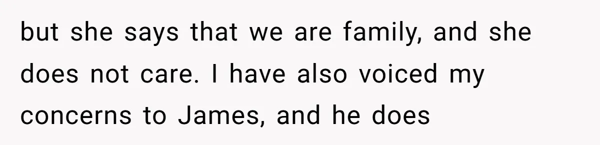 but she says that we are family, and she does not care. I have also voiced my concerns to James, and he does