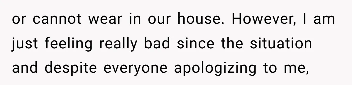 or cannot wear in our house. However, I am just feeling really bad since the situation and despite everyone apologizing to me,