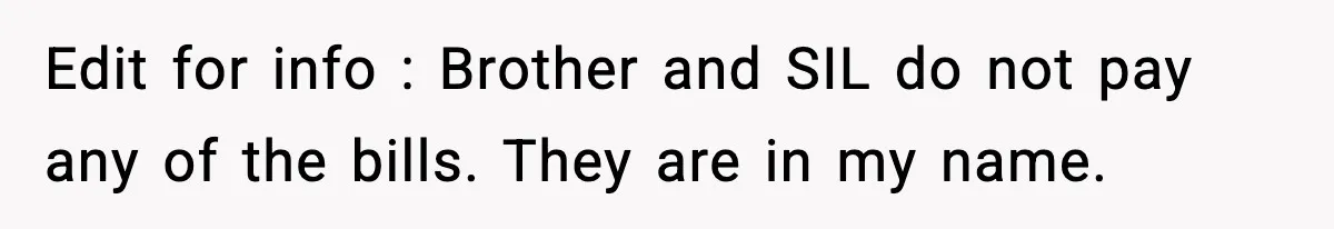 Edit for info : Brother and SIL do not pay any of the bills. They are in my name.