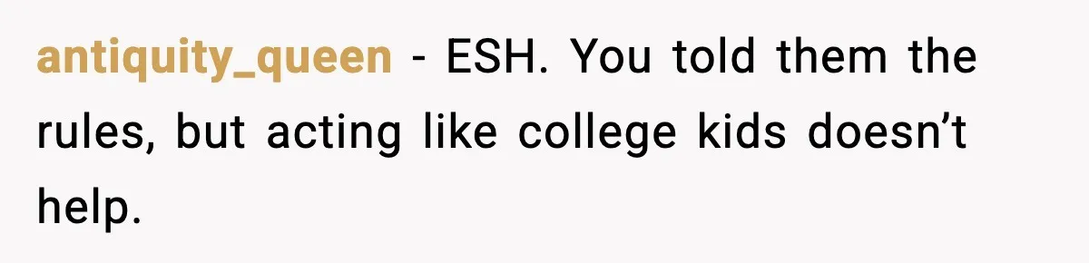 antiquity_queen - ESH. You told them the rules, but acting like college kids doesn’t help.