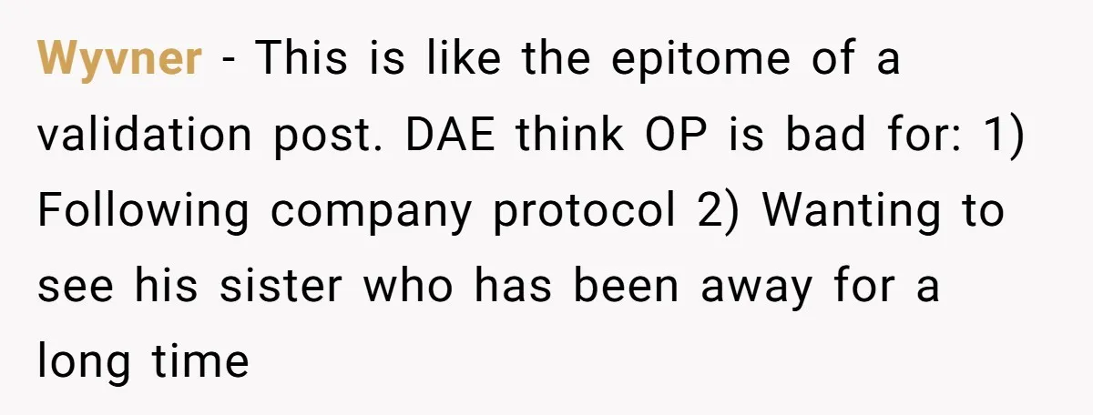 Wyvner − This is like the epitome of a validation post. DAE think OP is bad for: 1) Following company protocol 2) Wanting to see his sister who has been...