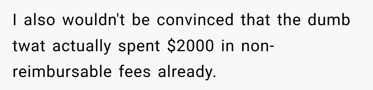 I also wouldn't be convinced that the dumb twat actually spent $2000 in non-reimbursable fees already.