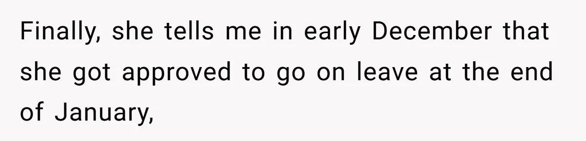 Finally, she tells me in early December that she got approved to go on leave at the end of January,