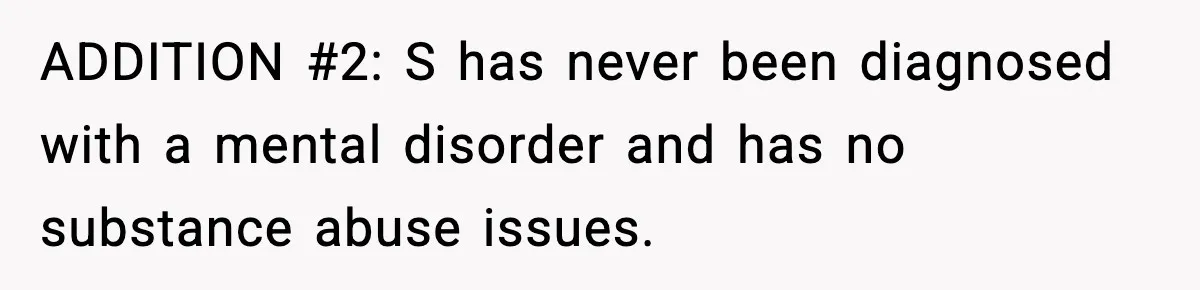 ADDITION #2: S has never been diagnosed with a mental disorder and has no substance abuse issues.
