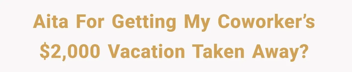 AITA for getting my coworker’s $2,000 vacation taken away?