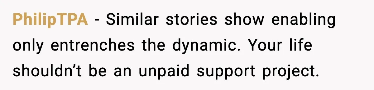 PhilipTPA - Similar stories show enabling only entrenches the dynamic. Your life shouldn’t be an unpaid support project.