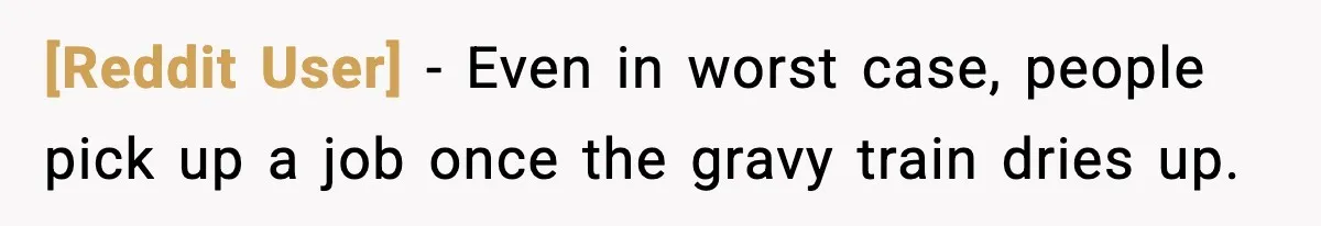 [Reddit User] - Even in worst case, people pick up a job once the gravy train dries up.