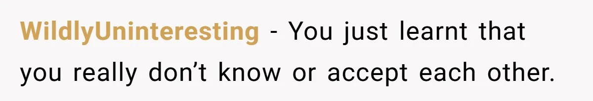 WildlyUninteresting − You just learnt that you really don’t know or accept each other.