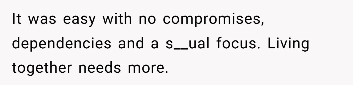 It was easy with no compromises, dependencies and a s__ual focus. Living together needs more.
