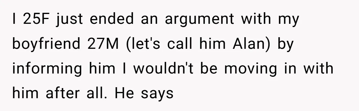 I 25F just ended an argument with my boyfriend 27M (let's call him Alan) by informing him I wouldn't be moving in with him after all. He says