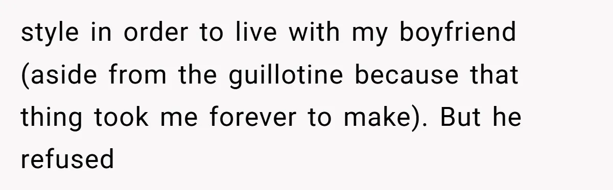 style in order to live with my boyfriend (aside from the guillotine because that thing took me forever to make). But he refused