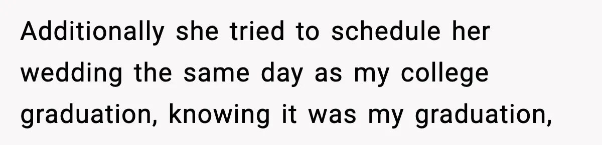Additionally she tried to schedule her wedding the same day as my college graduation, knowing it was my graduation,