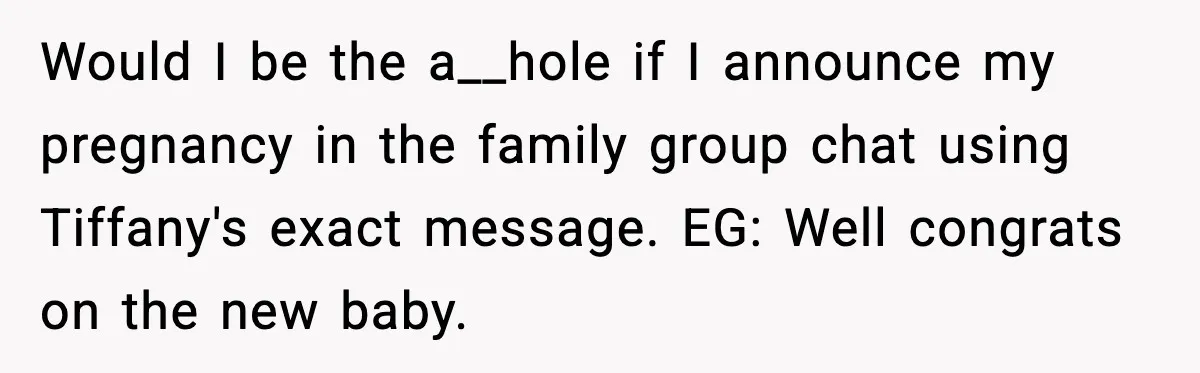 Would I be the a__hole if I announce my pregnancy in the family group chat using Tiffany's exact message. EG: Well congrats on the new baby.