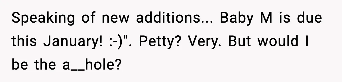 Speaking of new additions... Baby M is due this January! :-)". Petty? Very. But would I be the a__hole?