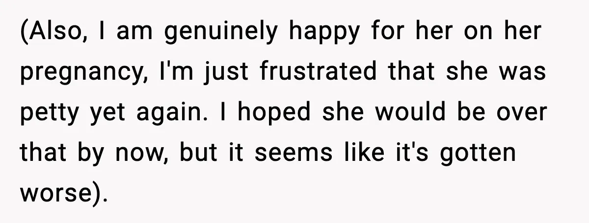 (Also, I am genuinely happy for her on her pregnancy, I'm just frustrated that she was petty yet again. I hoped she would be over that by now, but it...