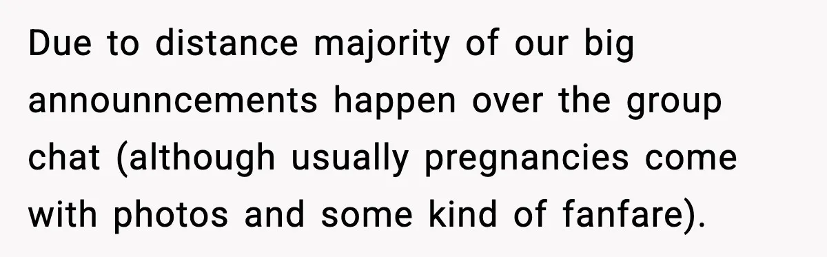Due to distance majority of our big announncements happen over the group chat (although usually pregnancies come with photos and some kind of fanfare).